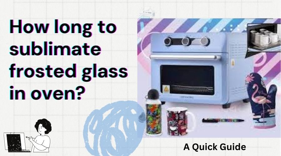 how long to sublimate frosted glass in oven