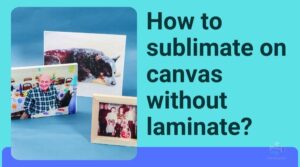 how to sublimate on canvas without laminate