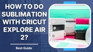 how to do sublimation with cricut explore air 2